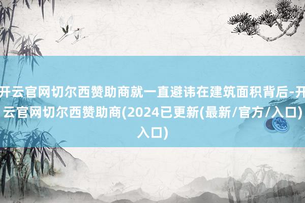 开云官网切尔西赞助商就一直避讳在建筑面积背后-开云官网切尔西赞助商(2024已更新(最新/官方/入口)