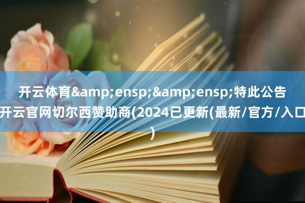 开云体育  特此公告-开云官网切尔西赞助商(2024已更新(最新/官方/入口)
