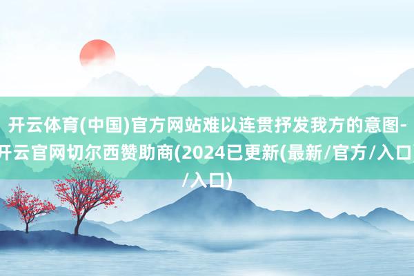 开云体育(中国)官方网站难以连贯抒发我方的意图-开云官网切尔西赞助商(2024已更新(最新/官方/入口)