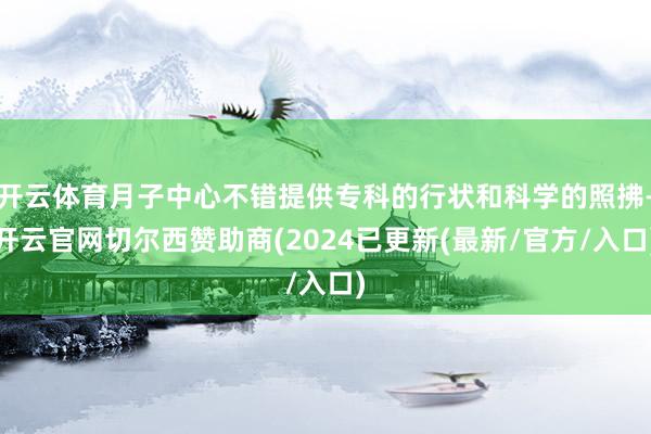 开云体育月子中心不错提供专科的行状和科学的照拂-开云官网切尔西赞助商(2024已更新(最新/官方/入口)