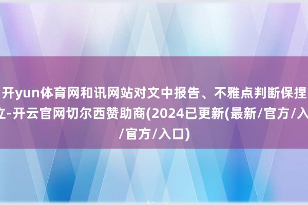 开yun体育网和讯网站对文中报告、不雅点判断保捏中立-开云官网切尔西赞助商(2024已更新(最新/官方/入口)