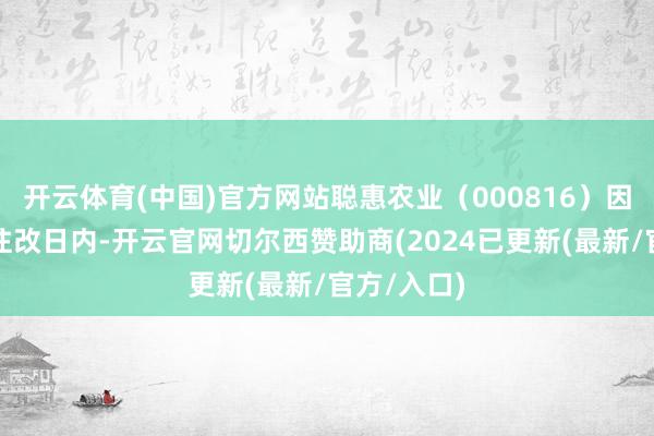 开云体育(中国)官方网站聪惠农业（000816）因连合三个往改日内-开云官网切尔西赞助商(2024已更新(最新/官方/入口)