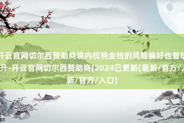 开云官网切尔西赞助商境内权柄金钱的风险偏好也曾明显回升-开云官网切尔西赞助商(2024已更新(最新/官方/入口)
