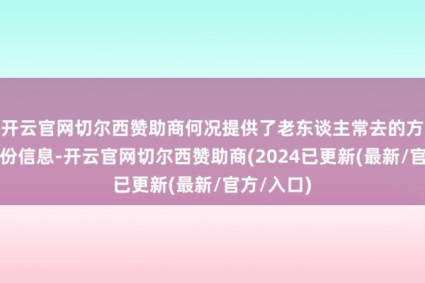 开云官网切尔西赞助商何况提供了老东谈主常去的方位以及身份信息-开云官网切尔西赞助商(2024已更新(最新/官方/入口)