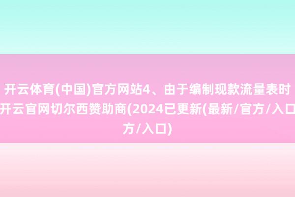 开云体育(中国)官方网站4、由于编制现款流量表时-开云官网切尔西赞助商(2024已更新(最新/官方/入口)