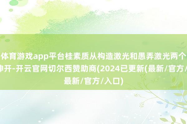 体育游戏app平台桂素质从构造激光和愚弄激光两个层面伸开-开云官网切尔西赞助商(2024已更新(最新/官方/入口)