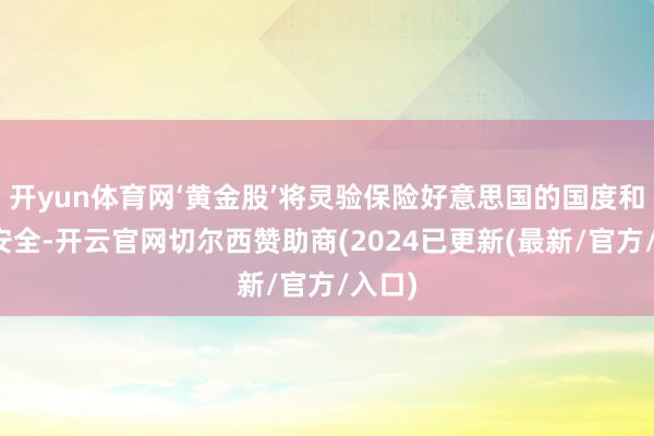 开yun体育网‘黄金股’将灵验保险好意思国的国度和经济安全-开云官网切尔西赞助商(2024已更新(最新/官方/入口)