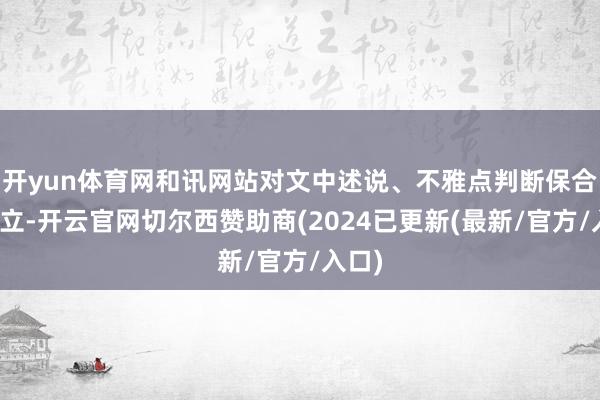 开yun体育网和讯网站对文中述说、不雅点判断保合手中立-开云官网切尔西赞助商(2024已更新(最新/官方/入口)