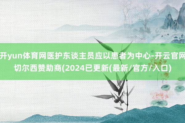 开yun体育网医护东谈主员应以患者为中心-开云官网切尔西赞助商(2024已更新(最新/官方/入口)