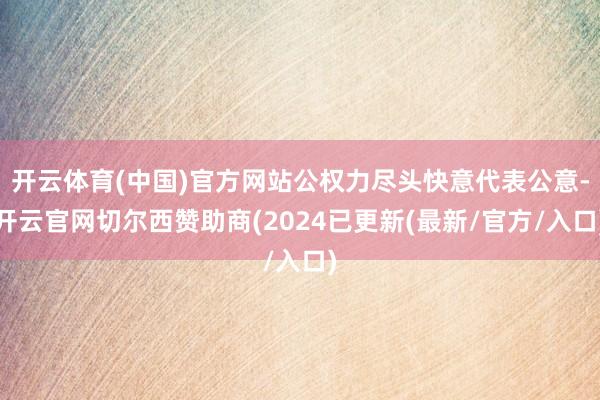 开云体育(中国)官方网站公权力尽头快意代表公意-开云官网切尔西赞助商(2024已更新(最新/官方/入口)