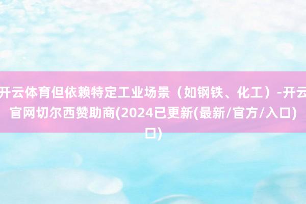 开云体育但依赖特定工业场景（如钢铁、化工）-开云官网切尔西赞助商(2024已更新(最新/官方/入口)