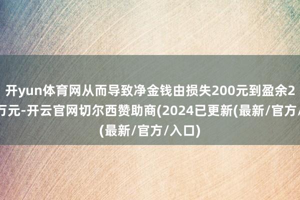 开yun体育网从而导致净金钱由损失200元到盈余21.28万元-开云官网切尔西赞助商(2024已更新(最新/官方/入口)