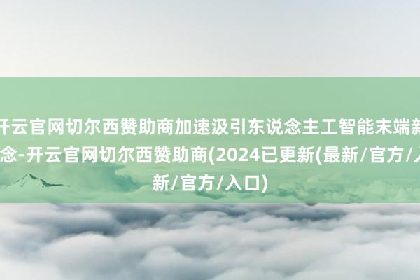 开云官网切尔西赞助商加速汲引东说念主工智能末端新赛说念-开云官网切尔西赞助商(2024已更新(最新/官方/入口)