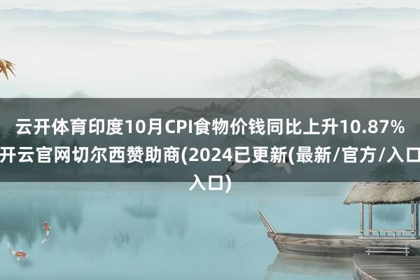 云开体育印度10月CPI食物价钱同比上升10.87%-开云官网切尔西赞助商(2024已更新(最新/官方/入口)