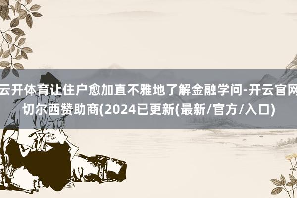 云开体育让住户愈加直不雅地了解金融学问-开云官网切尔西赞助商(2024已更新(最新/官方/入口)