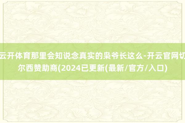 云开体育那里会知说念真实的枭爷长这么-开云官网切尔西赞助商(2024已更新(最新/官方/入口)
