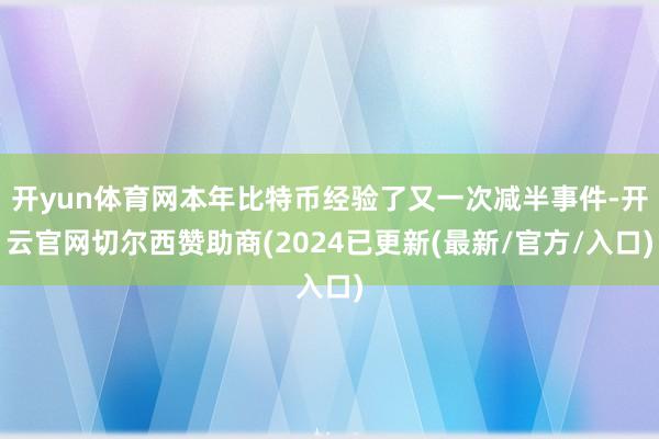 开yun体育网本年比特币经验了又一次减半事件-开云官网切尔西赞助商(2024已更新(最新/官方/入口)
