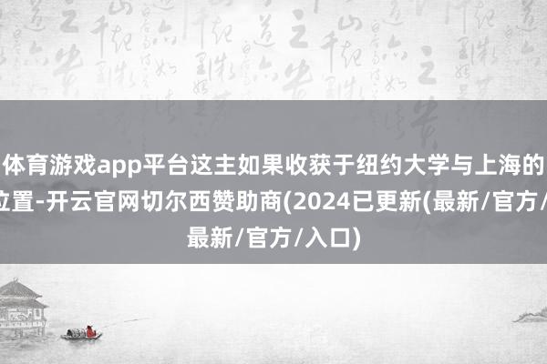 体育游戏app平台这主如果收获于纽约大学与上海的地舆位置-开云官网切尔西赞助商(2024已更新(最新/官方/入口)