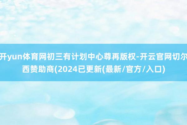 开yun体育网初三有计划中心尊再版权-开云官网切尔西赞助商(2024已更新(最新/官方/入口)