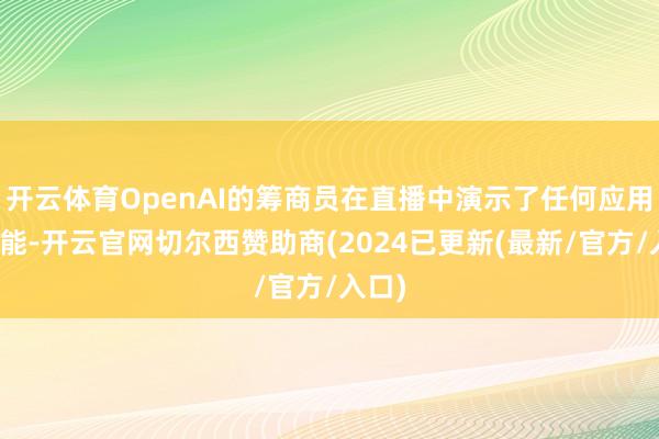 开云体育OpenAI的筹商员在直播中演示了任何应用新功能-开云官网切尔西赞助商(2024已更新(最新/官方/入口)