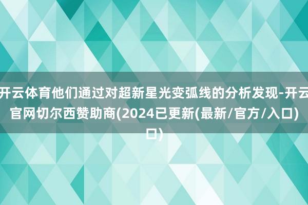 开云体育他们通过对超新星光变弧线的分析发现-开云官网切尔西赞助商(2024已更新(最新/官方/入口)