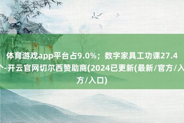 体育游戏app平台占9.0%;数字家具工功课27.4万个-开云官网切尔西赞助商(2024已更新(最新/官方/入口)