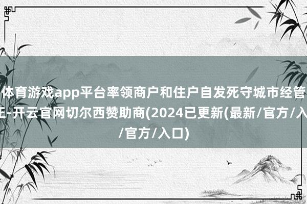体育游戏app平台率领商户和住户自发死守城市经管端正-开云官网切尔西赞助商(2024已更新(最新/官方/入口)