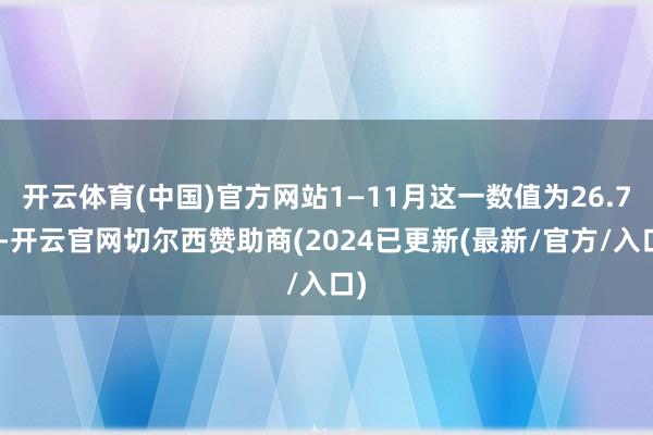 开云体育(中国)官方网站1—11月这一数值为26.7%-开云官网切尔西赞助商(2024已更新(最新/官方/入口)