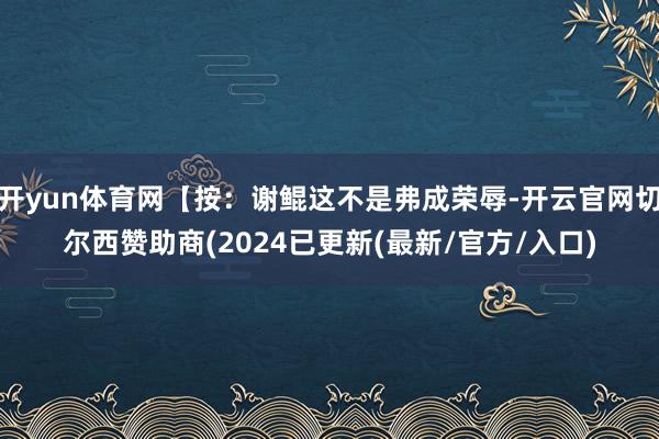 开yun体育网【按：谢鲲这不是弗成荣辱-开云官网切尔西赞助商(2024已更新(最新/官方/入口)