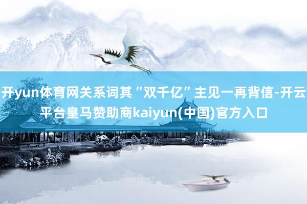 开yun体育网关系词其“双千亿”主见一再背信-开云平台皇马赞助商kaiyun(中国)官方入口