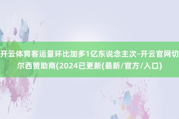 开云体育客运量环比加多1亿东说念主次-开云官网切尔西赞助商(2024已更新(最新/官方/入口)