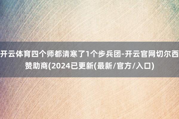 开云体育四个师都清寒了1个步兵团-开云官网切尔西赞助商(2024已更新(最新/官方/入口)