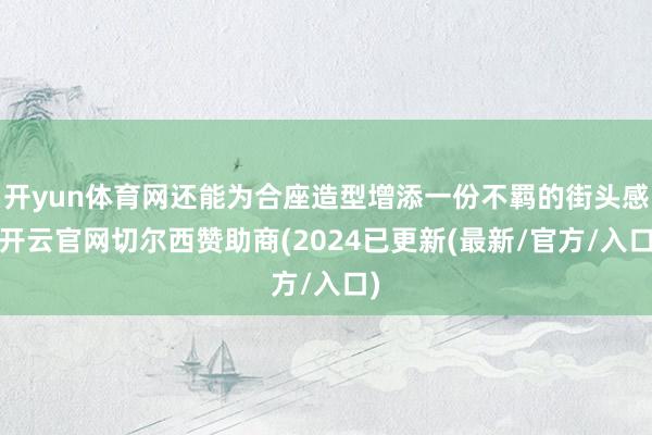 开yun体育网还能为合座造型增添一份不羁的街头感-开云官网切尔西赞助商(2024已更新(最新/官方/入口)