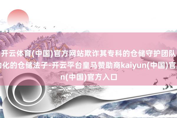 开云体育(中国)官方网站欺诈其专科的仓储守护团队和自动化的仓储法子-开云平台皇马赞助商kaiyun(