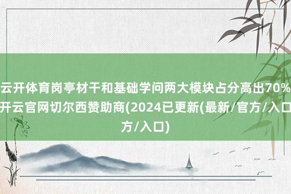 云开体育岗亭材干和基础学问两大模块占分高出70%-开云官网切尔西赞助商(2024已更新(最新/官方/入口)