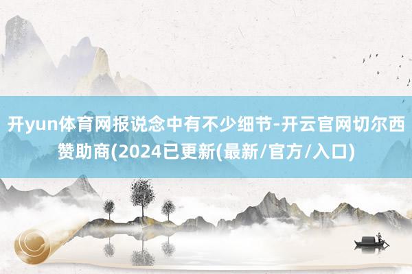 开yun体育网　　报说念中有不少细节-开云官网切尔西赞助商(2024已更新(最新/官方/入口)