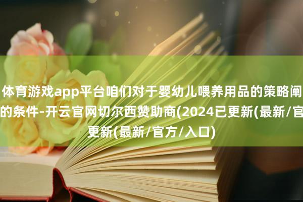 体育游戏app平台咱们对于婴幼儿喂养用品的策略阐发亚马逊的条件-开云官网切尔西赞助商(2024已更新(最新/官方/入口)