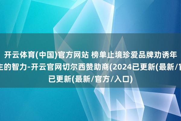 开云体育(中国)官方网站 榜单止境珍爱品牌劝诱年青东说念主的智力-开云官网切尔西赞助商(2024已更新(最新/官方/入口)