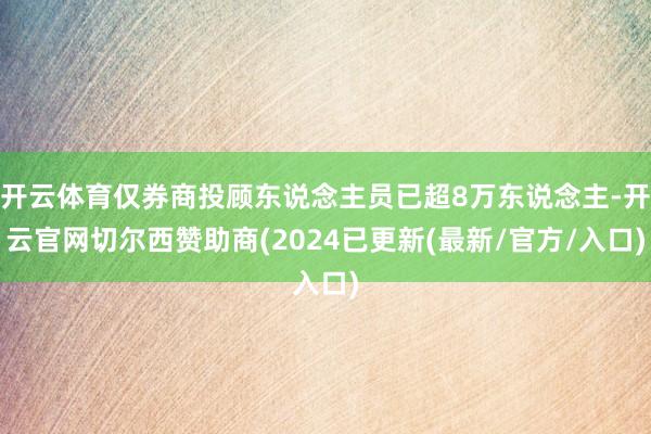 开云体育仅券商投顾东说念主员已超8万东说念主-开云官网切尔西赞助商(2024已更新(最新/官方/入口)