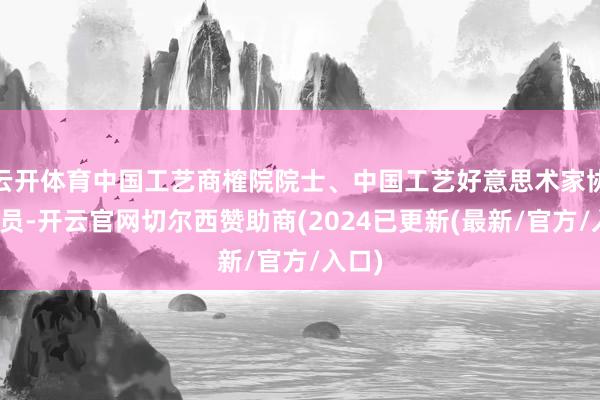 云开体育中国工艺商榷院院士、中国工艺好意思术家协会会员-开云官网切尔西赞助商(2024已更新(最新/官方/入口)