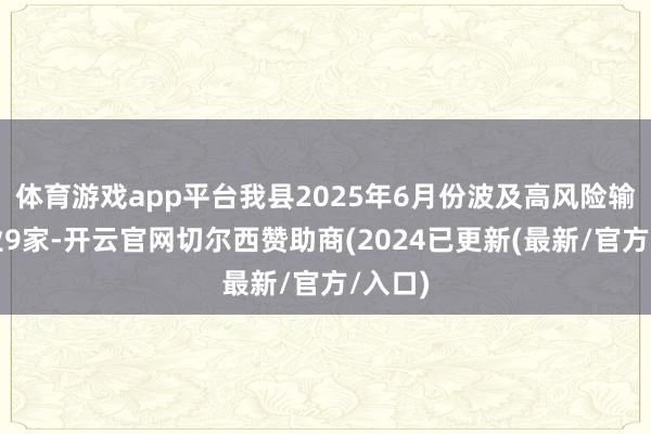 体育游戏app平台我县2025年6月份波及高风险输送企业9家-开云官网切尔西赞助商(2024已更新(最新/官方/入口)