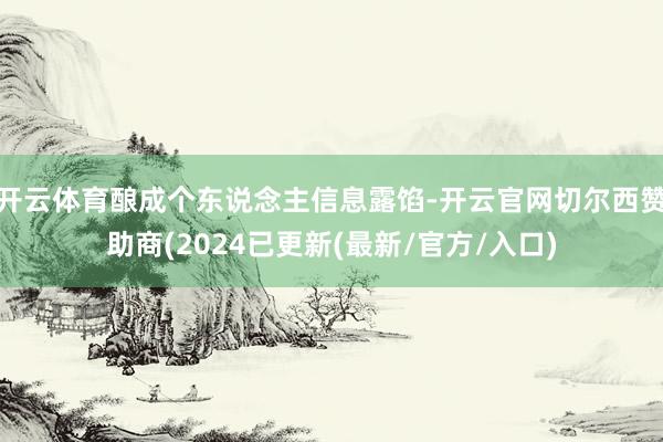 开云体育酿成个东说念主信息露馅-开云官网切尔西赞助商(2024已更新(最新/官方/入口)