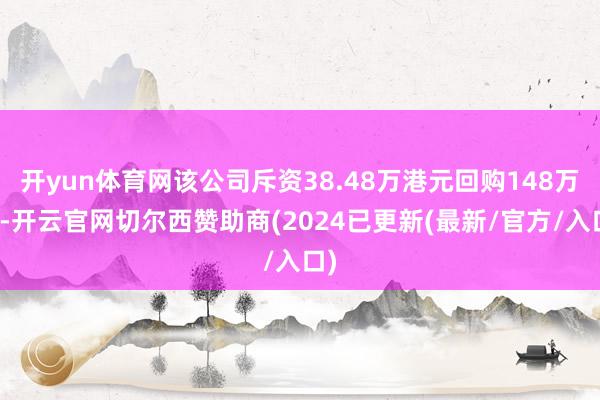 开yun体育网该公司斥资38.48万港元回购148万股-开云官网切尔西赞助商(2024已更新(最新/官方/入口)