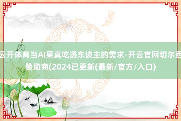 云开体育当AI果真吃透东谈主的需求-开云官网切尔西赞助商(2024已更新(最新/官方/入口)