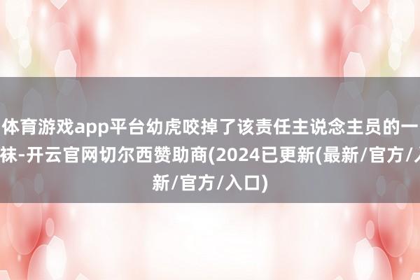 体育游戏app平台幼虎咬掉了该责任主说念主员的一只鞋袜-开云官网切尔西赞助商(2024已更新(最新/官方/入口)