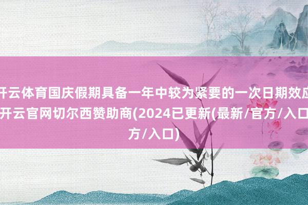 开云体育国庆假期具备一年中较为紧要的一次日期效应-开云官网切尔西赞助商(2024已更新(最新/官方/入口)