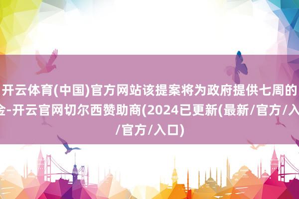 开云体育(中国)官方网站该提案将为政府提供七周的资金-开云官网切尔西赞助商(2024已更新(最新/官方/入口)
