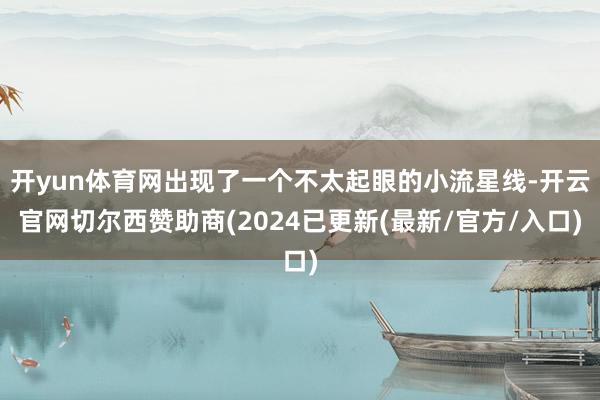 开yun体育网出现了一个不太起眼的小流星线-开云官网切尔西赞助商(2024已更新(最新/官方/入口)