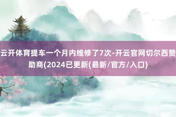 云开体育提车一个月内维修了7次-开云官网切尔西赞助商(2024已更新(最新/官方/入口)