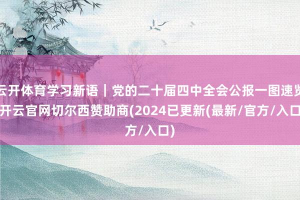 云开体育学习新语｜党的二十届四中全会公报一图速览-开云官网切尔西赞助商(2024已更新(最新/官方/入口)